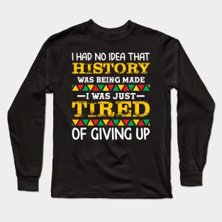 I had no idea that history was being made I was just tired of giving up, Black History Month Long Sleeve T-Shirt